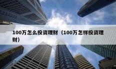 100萬怎么投資理財（100萬怎樣投資理財）