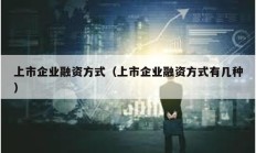 上市企業融資方式（上市企業融資方式有幾種）