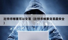 比特幣哪里可以交易（比特幣哪里交易最安全）