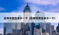 比特幣現(xiàn)在多少一個（比特幣現(xiàn)在多少一個）