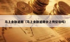馬上金融逾期（馬上金融逾期會上傳征信嗎）