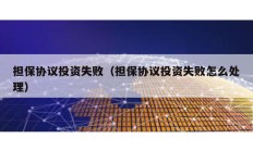 擔保協議投資失敗（擔保協議投資失敗怎么處理）