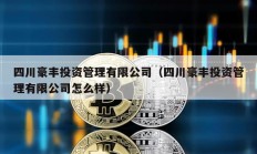 四川豪豐投資管理有限公司（四川豪豐投資管理有限公司怎么樣）