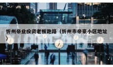 忻州帝業(yè)投資老板跑路（忻州市帝豪小區(qū)地址）