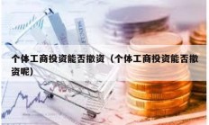 個體工商投資能否撤資（個體工商投資能否撤資呢）