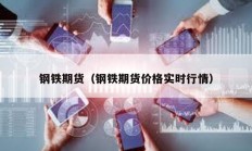 鋼鐵期貨（鋼鐵期貨價格實時行情）