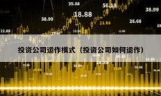 投資公司運作模式（投資公司如何運作）
