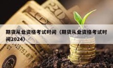 期貨從業資格考試時間（期貨從業資格考試時間2024）