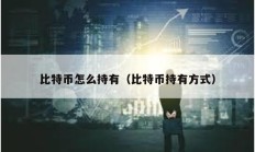 比特幣怎么持有（比特幣持有方式）
