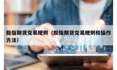 股指期貨交易規(guī)則（股指期貨交易規(guī)則和操作方法）