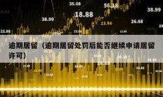 逾期居留（逾期居留處罰后能否繼續(xù)申請居留許可）