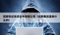 冠群世紀投資咨詢有限公司（冠群集團是做什么的）