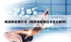 網貸綁定銀行卡（網貸綁定銀行卡怎么解綁）