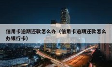 信用卡逾期還款怎么辦（信用卡逾期還款怎么辦銀行卡）