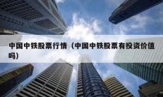中國中鐵股票行情（中國中鐵股票有投資價值嗎）