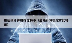 用超級計算機挖比特幣（超級計算機挖礦比特幣）