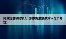 網貸短信騷擾家人（網貸短信騷擾家人怎么處理）