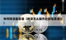 如何網貸最靠譜（網貸怎么操作比較容易通過）