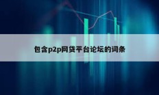 包含p2p網貸平臺論壇的詞條