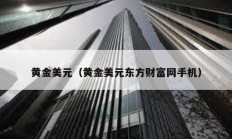 黃金美元（黃金美元東方財富網(wǎng)手機）