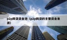 p2p網(wǎng)貸資金池（p2p網(wǎng)貸的主要資金來源）