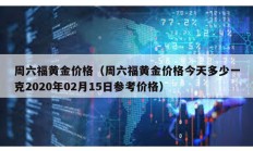 周六福黃金價(jià)格（周六福黃金價(jià)格今天多少一克2020年02月15日參考價(jià)格）