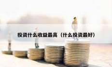 投資什么收益最高（什么投資最好）