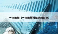 一次逾期（一次逾期對征信的影響）