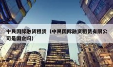 中民國際融資租賃（中民國際融資租賃有限公司是國企嗎）