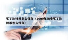 買了比特幣怎么保存（2009年淘寶買了比特幣怎么保存）