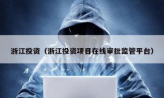 浙江投資（浙江投資項(xiàng)目在線審批監(jiān)管平臺(tái)）