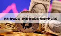 遠東宏信投資（遠東宏信投資專精特新企業(yè)）