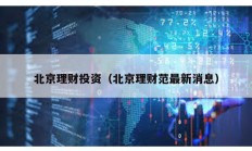 北京理財投資（北京理財范最新消息）
