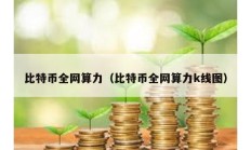 比特幣全網算力（比特幣全網算力k線圖）