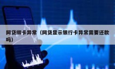 網貸綁卡異常（網貸顯示銀行卡異常需要還款嗎）