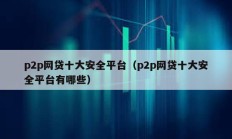 p2p網貸十大安全平臺（p2p網貸十大安全平臺有哪些）