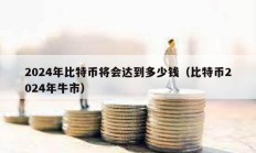 2024年比特幣將會達到多少錢（比特幣2024年牛市）