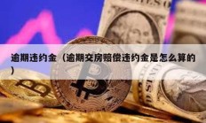 逾期違約金（逾期交房賠償違約金是怎么算的）