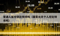 普通人能挖到比特幣嗎（國家允許個人挖比特幣嗎）