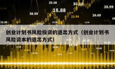 創業計劃書風險投資的退出方式（創業計劃書風險資本的退出方式）