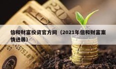 信和財富投資官方網（2021年信和財富案情進展）
