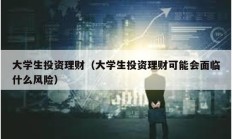 大學生投資理財（大學生投資理財可能會面臨什么風險）
