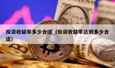 投資收益率多少合適（投資收益率達到多少合適）