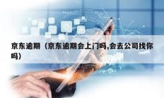 京東逾期（京東逾期會上門嗎,會去公司找你嗎）