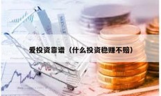 愛投資靠譜（什么投資穩賺不賠）