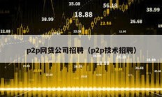 p2p網(wǎng)貸公司招聘（p2p技術(shù)招聘）