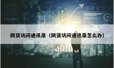 網貸訪問通訊錄（網貸訪問通訊錄怎么辦）