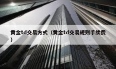 黃金td交易方式（黃金td交易規則手續費）