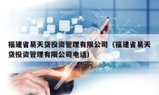 福建省易天貸投資管理有限公司（福建省易天貸投資管理有限公司電話）