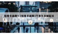 信用卡逾期3（信用卡逾期3萬多久會(huì)被起訴）